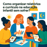 Como organizar relatórios e currículo na educação infantil sem sofrer?